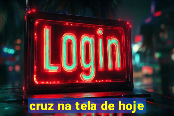 cruz na tela de hoje